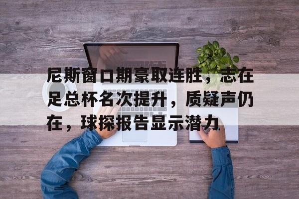 米兰平台-关于尼斯窗口期豪取连胜，志在足总杯名次提升，质疑声仍在，球探报告显示潜力的信息